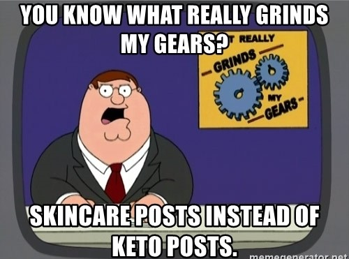 you-know-what-really-grinds-my-gears-skincare-posts-instead-of-keto-posts